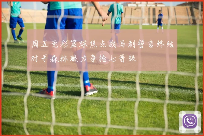 周五竞彩篮球焦点战马刺誓言终结对手森林狼力争抢七晋级