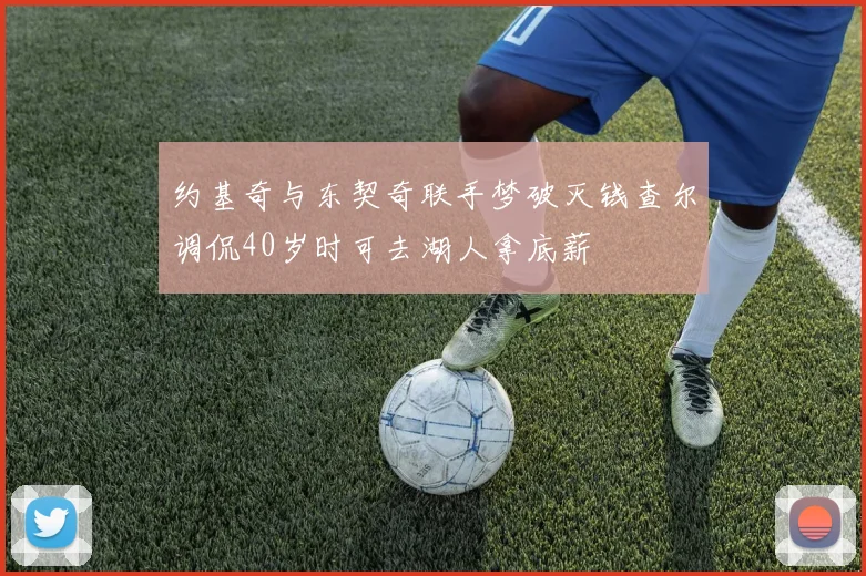 约基奇与东契奇联手梦破灭钱查尔调侃40岁时可去湖人拿底薪