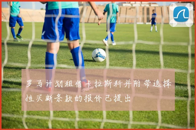 罗马计划租借卡拉斯科并附带选择性买断条款的报价已提出