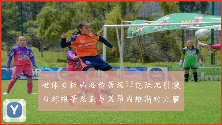 世体分析弗洛伦蒂诺15亿欧元引援目标维蒂尼亚与若昂内维斯对比解析