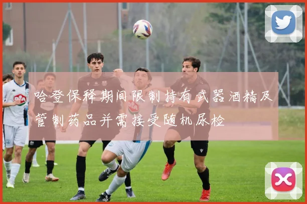 哈登保释期间限制持有武器酒精及管制药品并需接受随机尿检