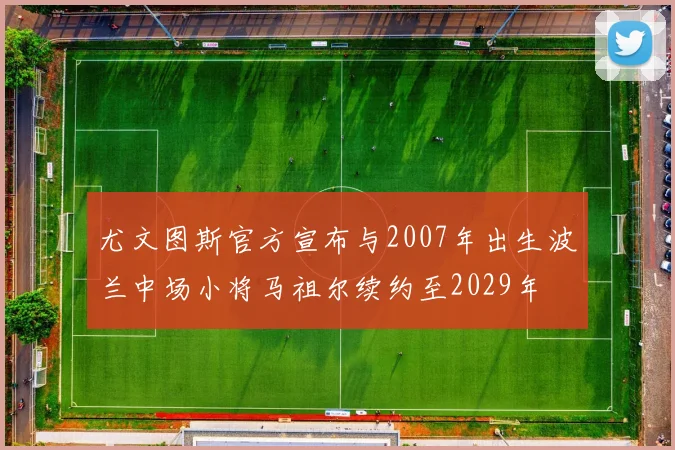 尤文图斯官方宣布与2007年出生波兰中场小将马祖尔续约至2029年